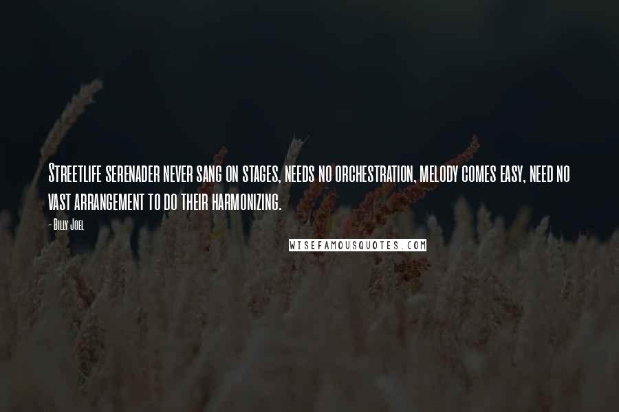 Billy Joel Quotes: Streetlife serenader never sang on stages, needs no orchestration, melody comes easy, need no vast arrangement to do their harmonizing.