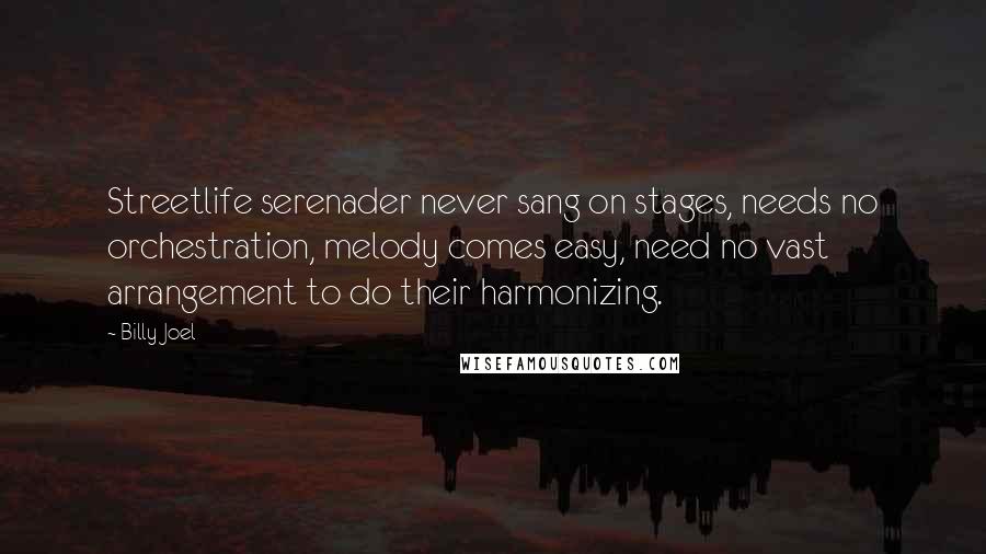 Billy Joel Quotes: Streetlife serenader never sang on stages, needs no orchestration, melody comes easy, need no vast arrangement to do their harmonizing.