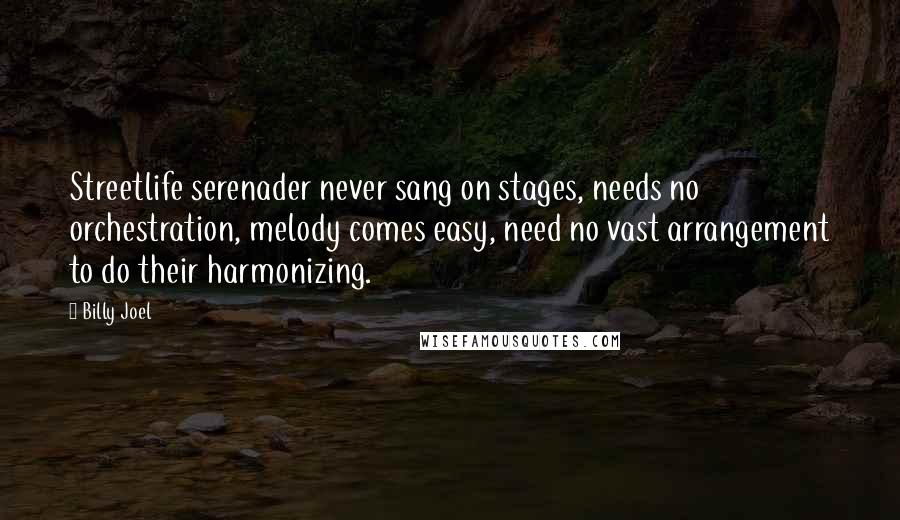 Billy Joel Quotes: Streetlife serenader never sang on stages, needs no orchestration, melody comes easy, need no vast arrangement to do their harmonizing.