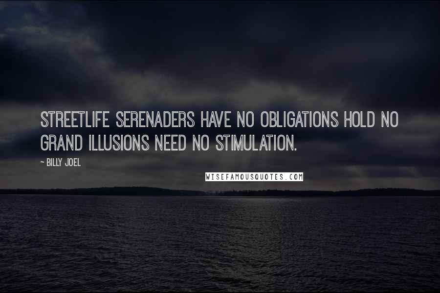 Billy Joel Quotes: Streetlife serenaders Have no obligations Hold no grand illusions Need no stimulation.