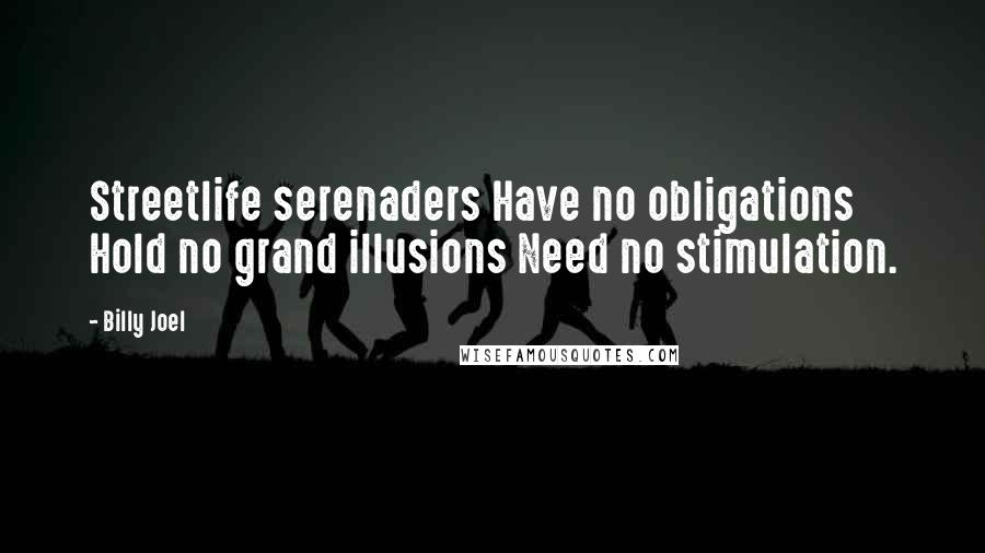 Billy Joel Quotes: Streetlife serenaders Have no obligations Hold no grand illusions Need no stimulation.