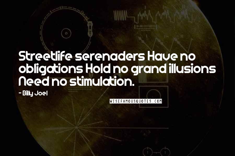 Billy Joel Quotes: Streetlife serenaders Have no obligations Hold no grand illusions Need no stimulation.