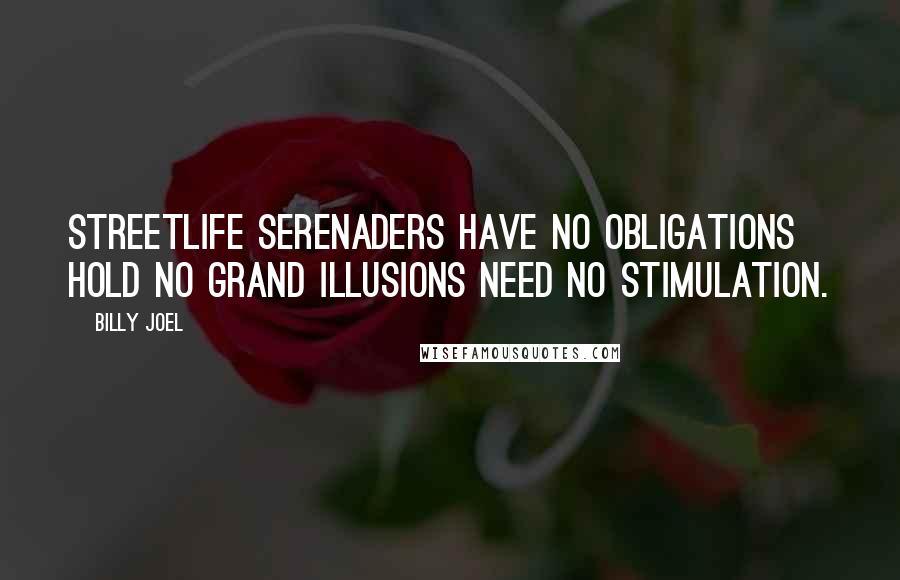 Billy Joel Quotes: Streetlife serenaders Have no obligations Hold no grand illusions Need no stimulation.
