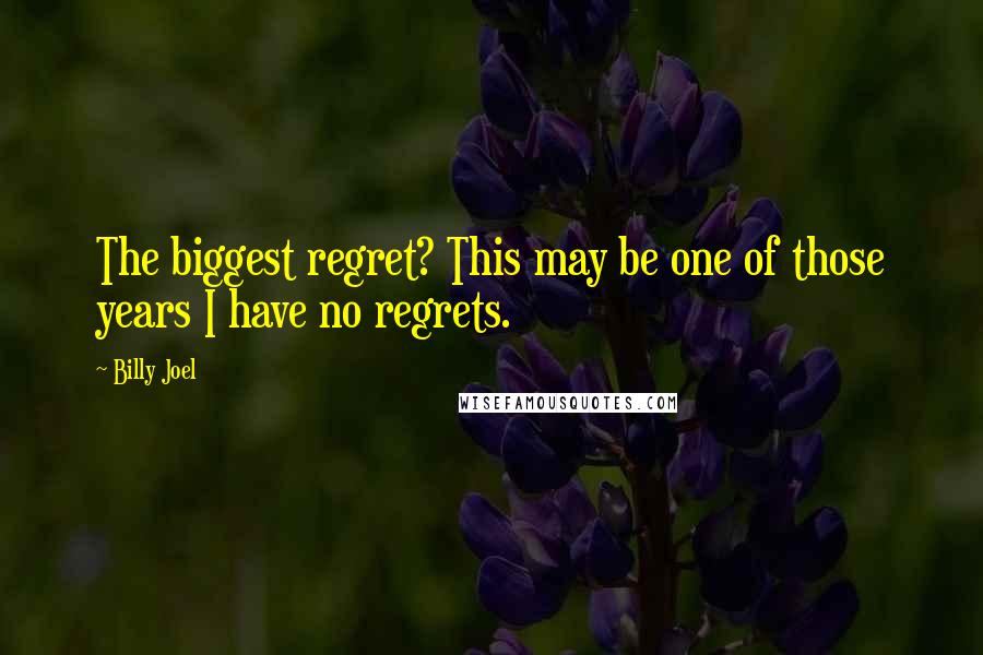 Billy Joel Quotes: The biggest regret? This may be one of those years I have no regrets.