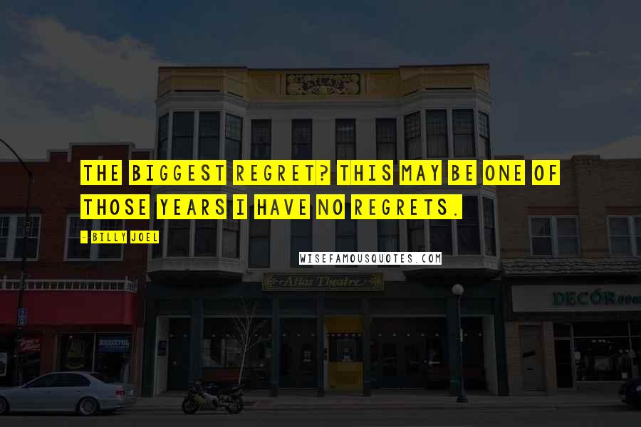 Billy Joel Quotes: The biggest regret? This may be one of those years I have no regrets.