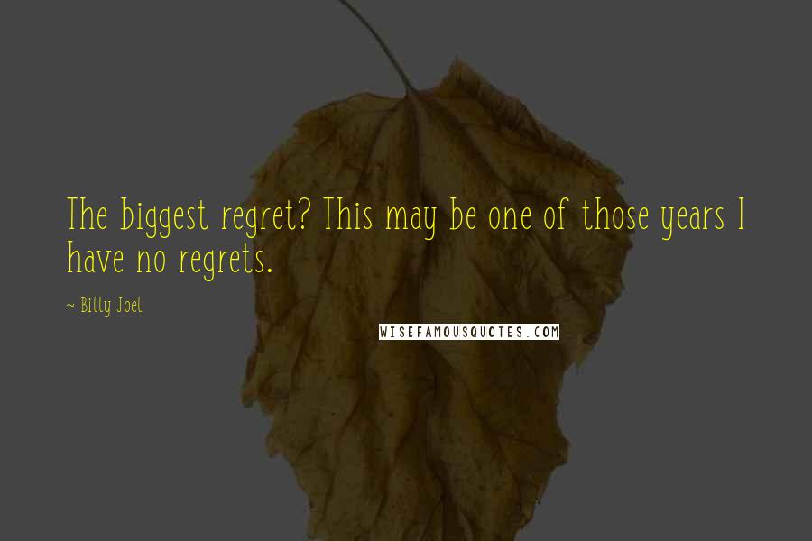 Billy Joel Quotes: The biggest regret? This may be one of those years I have no regrets.