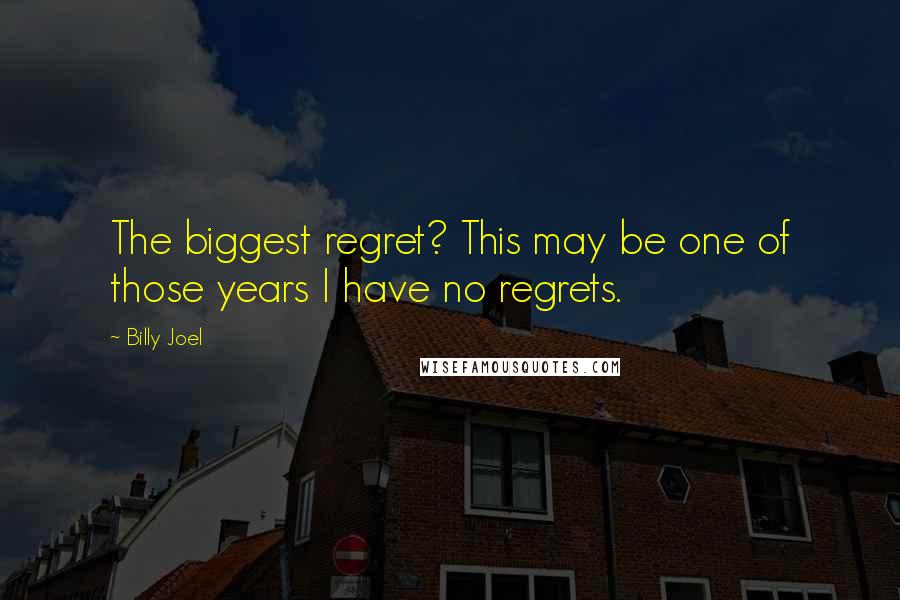 Billy Joel Quotes: The biggest regret? This may be one of those years I have no regrets.