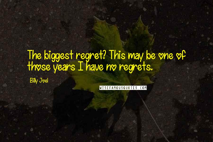 Billy Joel Quotes: The biggest regret? This may be one of those years I have no regrets.