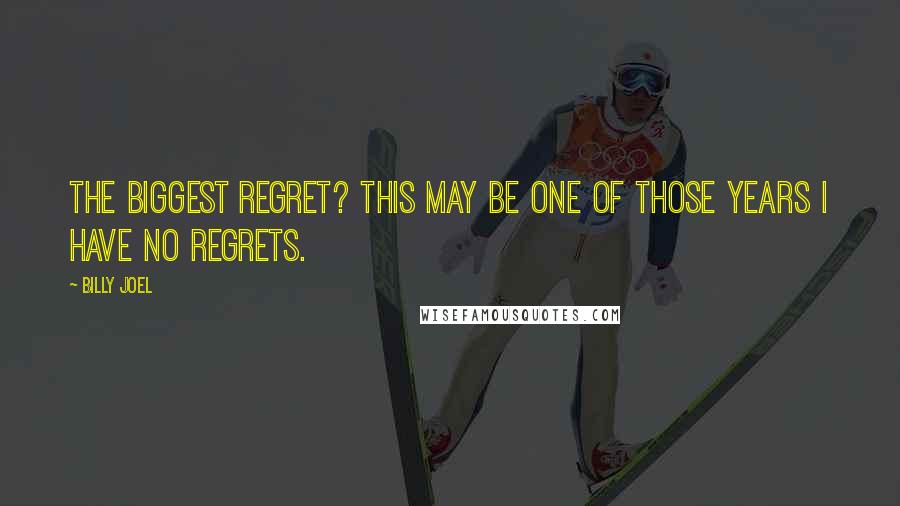 Billy Joel Quotes: The biggest regret? This may be one of those years I have no regrets.