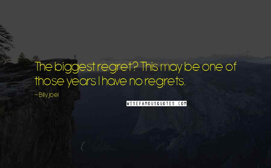 Billy Joel Quotes: The biggest regret? This may be one of those years I have no regrets.