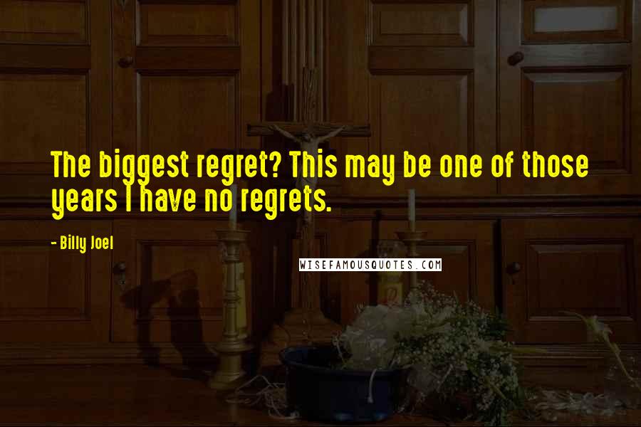 Billy Joel Quotes: The biggest regret? This may be one of those years I have no regrets.