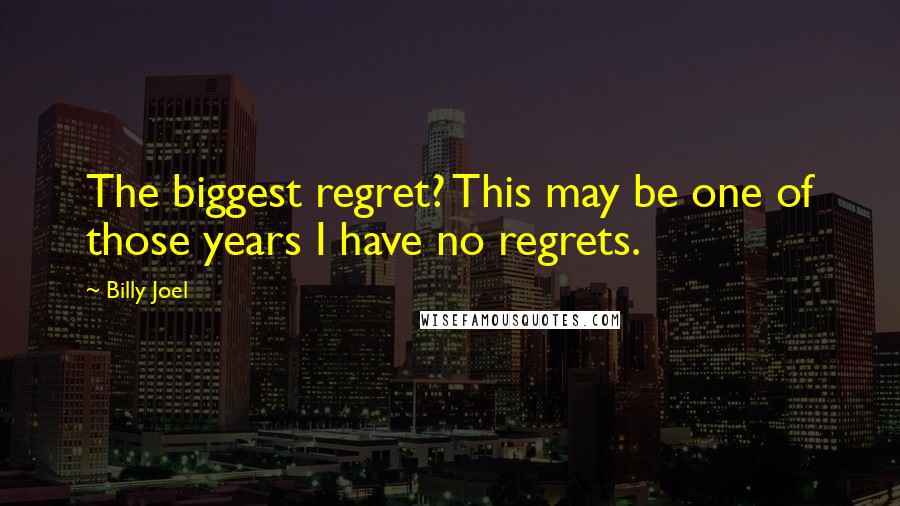 Billy Joel Quotes: The biggest regret? This may be one of those years I have no regrets.