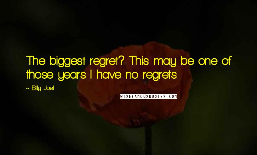 Billy Joel Quotes: The biggest regret? This may be one of those years I have no regrets.