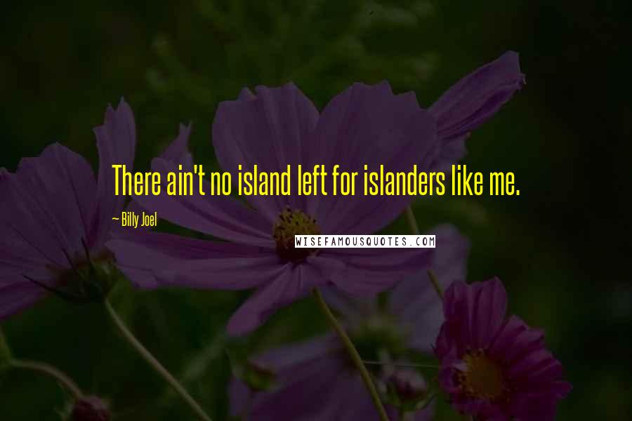 Billy Joel Quotes: There ain't no island left for islanders like me.