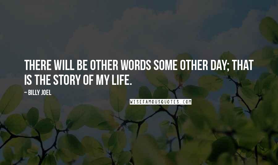 Billy Joel Quotes: There will be other words some other day; that is the story of my life.
