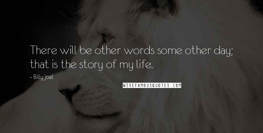 Billy Joel Quotes: There will be other words some other day; that is the story of my life.