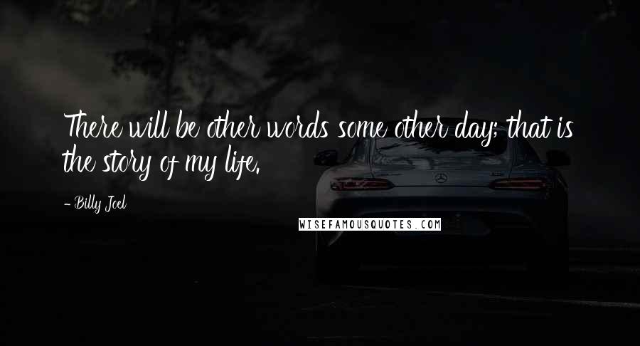 Billy Joel Quotes: There will be other words some other day; that is the story of my life.