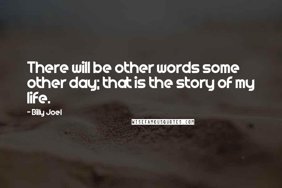 Billy Joel Quotes: There will be other words some other day; that is the story of my life.