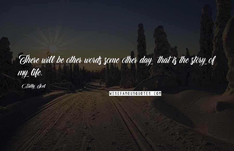 Billy Joel Quotes: There will be other words some other day; that is the story of my life.