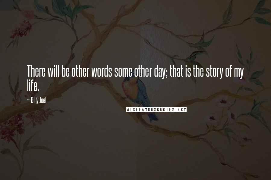 Billy Joel Quotes: There will be other words some other day; that is the story of my life.