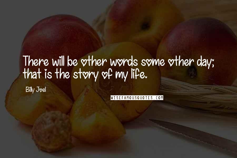 Billy Joel Quotes: There will be other words some other day; that is the story of my life.