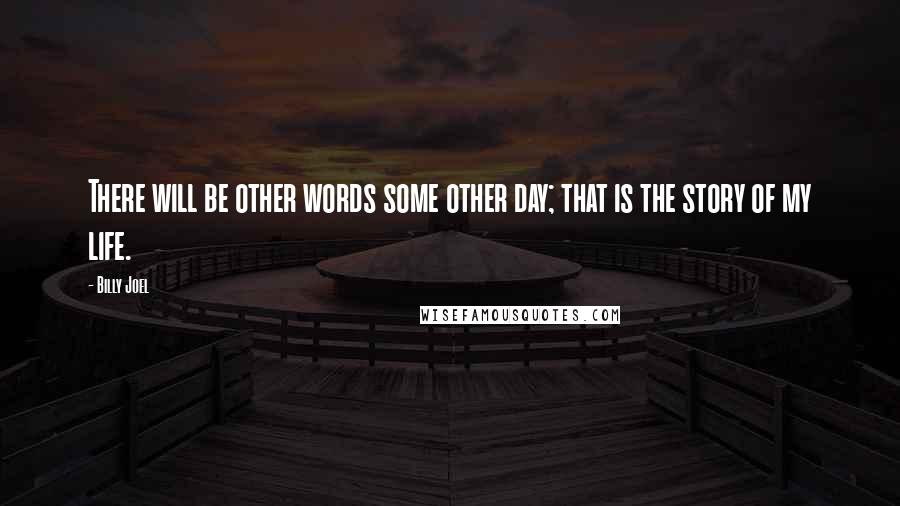 Billy Joel Quotes: There will be other words some other day; that is the story of my life.