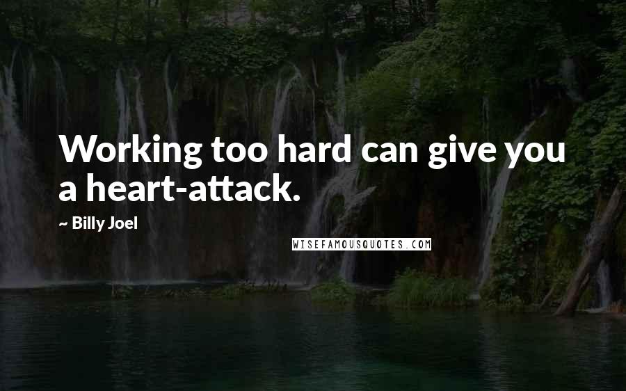 Billy Joel Quotes: Working too hard can give you a heart-attack.