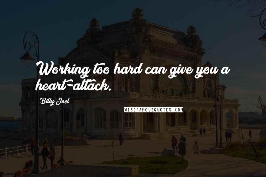 Billy Joel Quotes: Working too hard can give you a heart-attack.