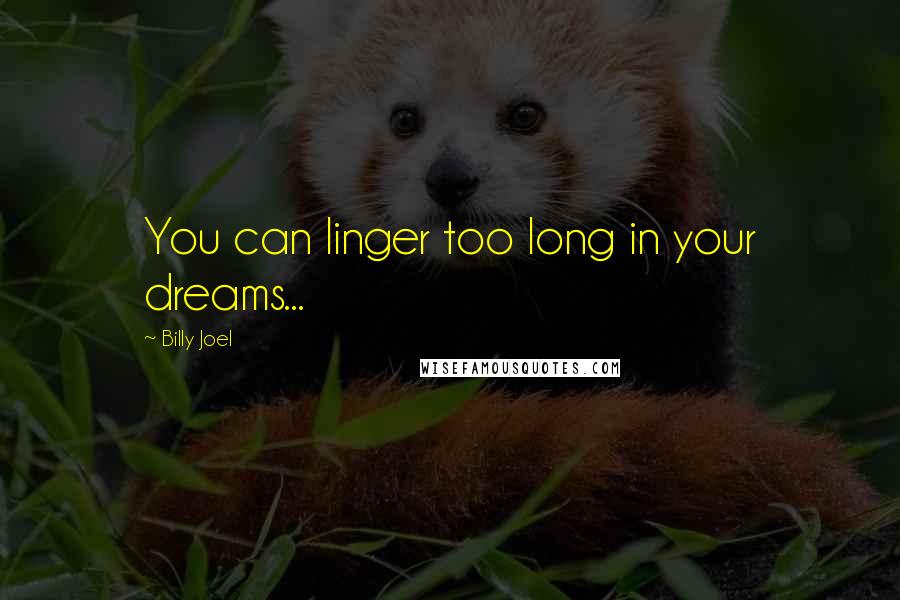 Billy Joel Quotes: You can linger too long in your dreams...