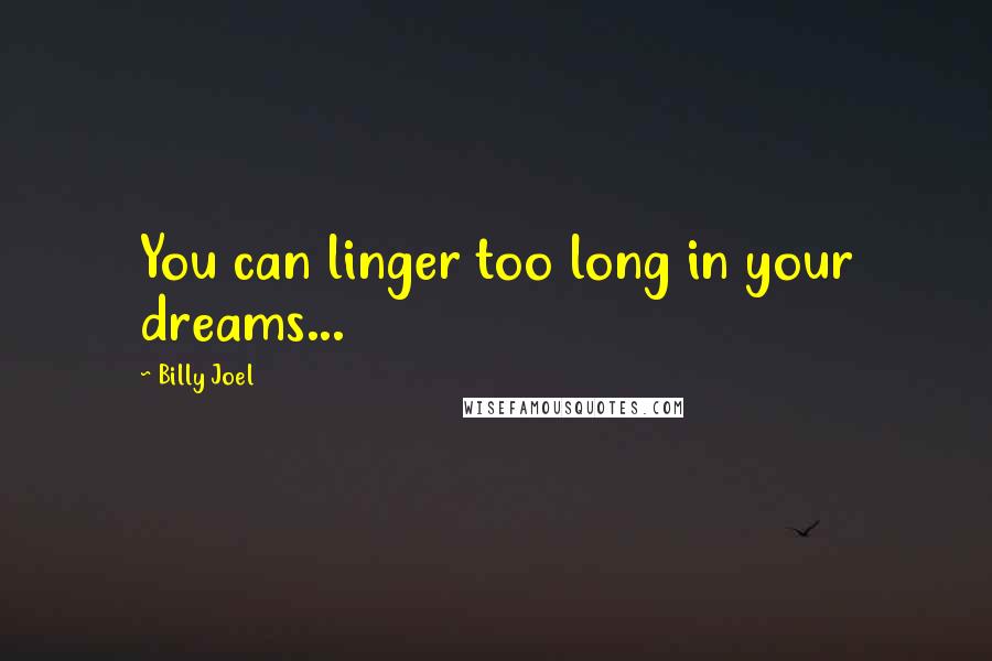 Billy Joel Quotes: You can linger too long in your dreams...