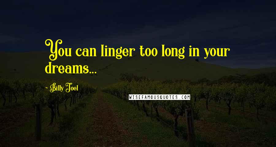 Billy Joel Quotes: You can linger too long in your dreams...