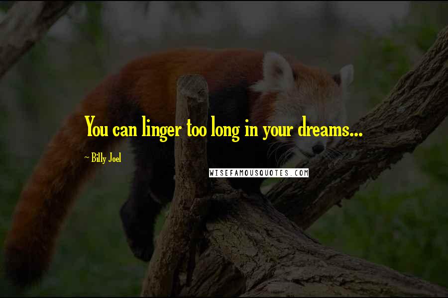 Billy Joel Quotes: You can linger too long in your dreams...