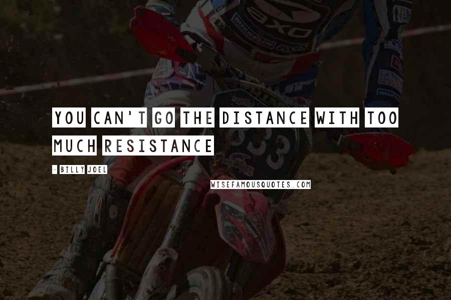 Billy Joel Quotes: You can't go the distance with too much resistance