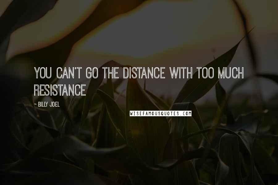 Billy Joel Quotes: You can't go the distance with too much resistance