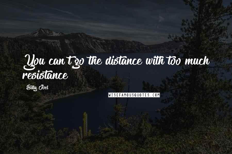 Billy Joel Quotes: You can't go the distance with too much resistance