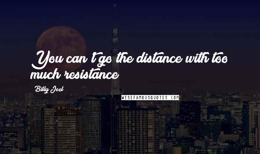 Billy Joel Quotes: You can't go the distance with too much resistance