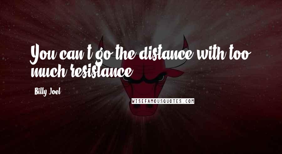 Billy Joel Quotes: You can't go the distance with too much resistance