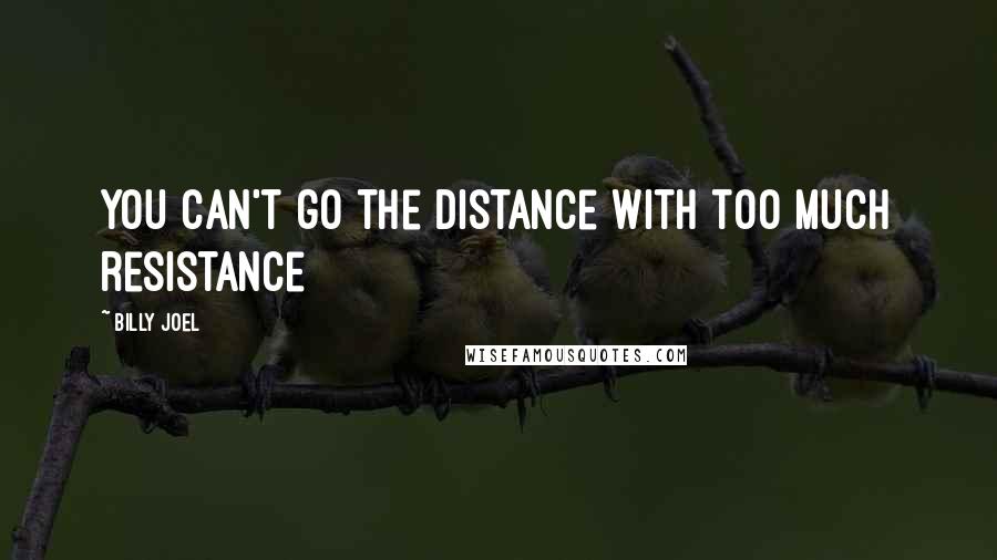 Billy Joel Quotes: You can't go the distance with too much resistance