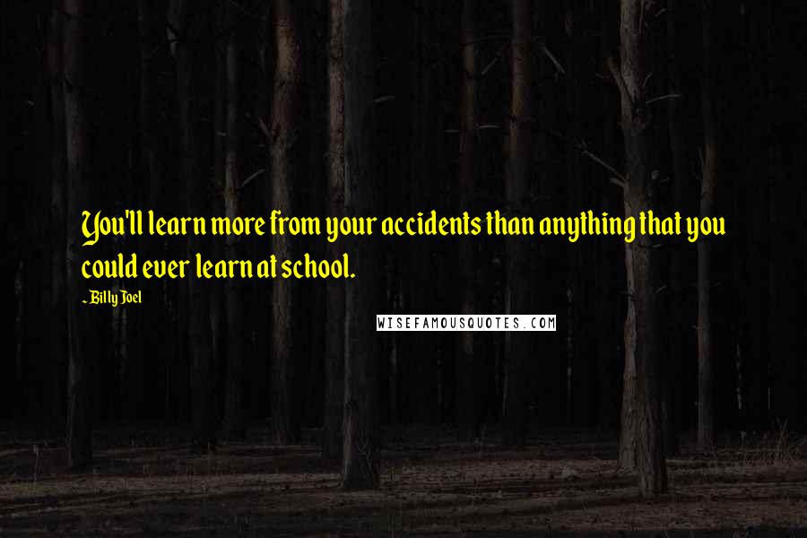 Billy Joel Quotes: You'll learn more from your accidents than anything that you could ever learn at school.