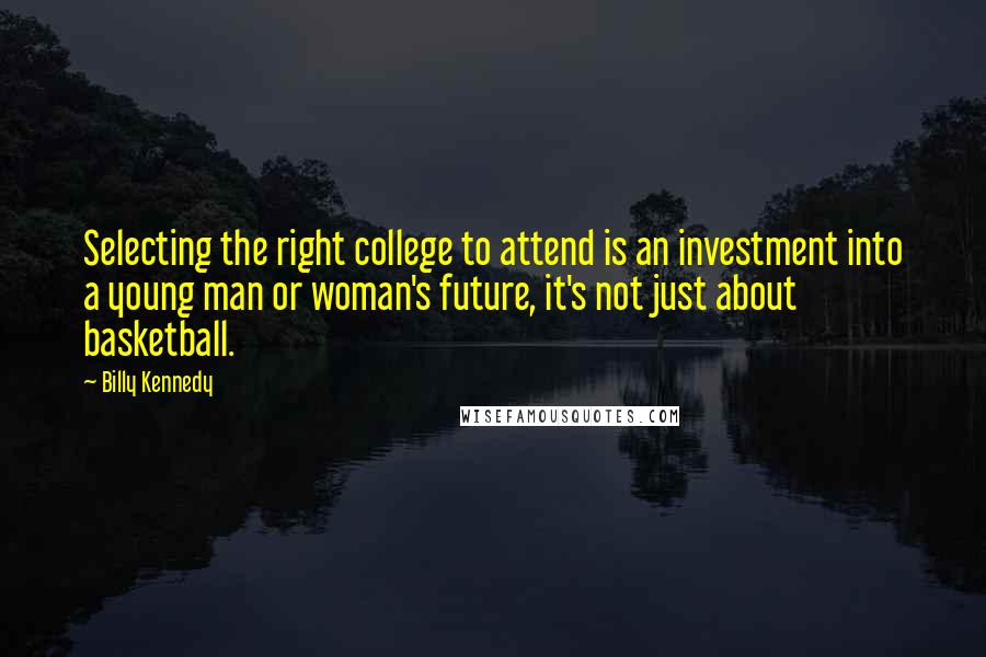 Billy Kennedy Quotes: Selecting the right college to attend is an investment into a young man or woman's future, it's not just about basketball.