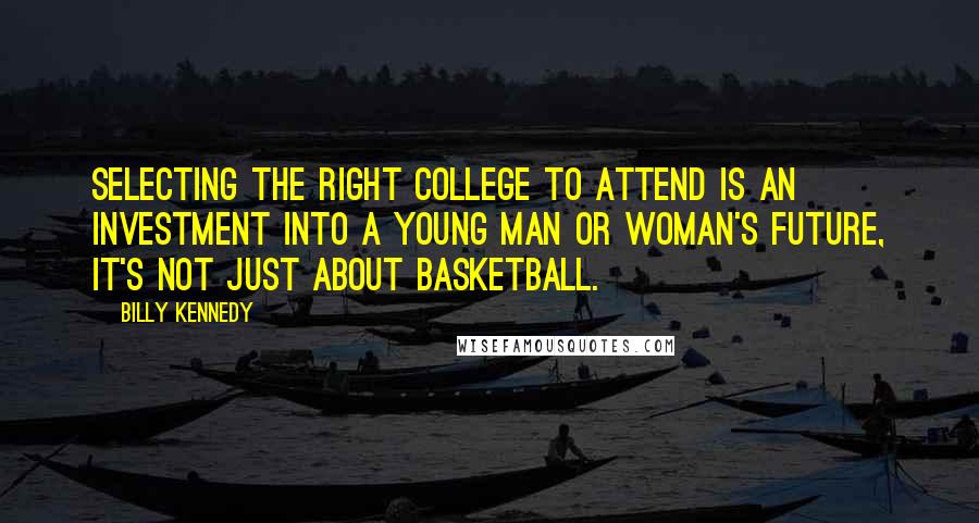 Billy Kennedy Quotes: Selecting the right college to attend is an investment into a young man or woman's future, it's not just about basketball.