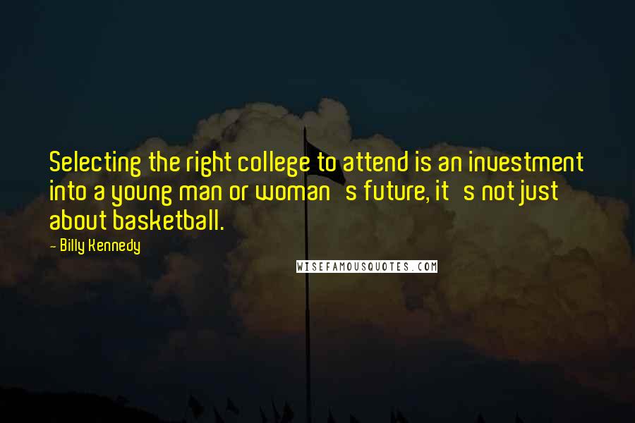 Billy Kennedy Quotes: Selecting the right college to attend is an investment into a young man or woman's future, it's not just about basketball.