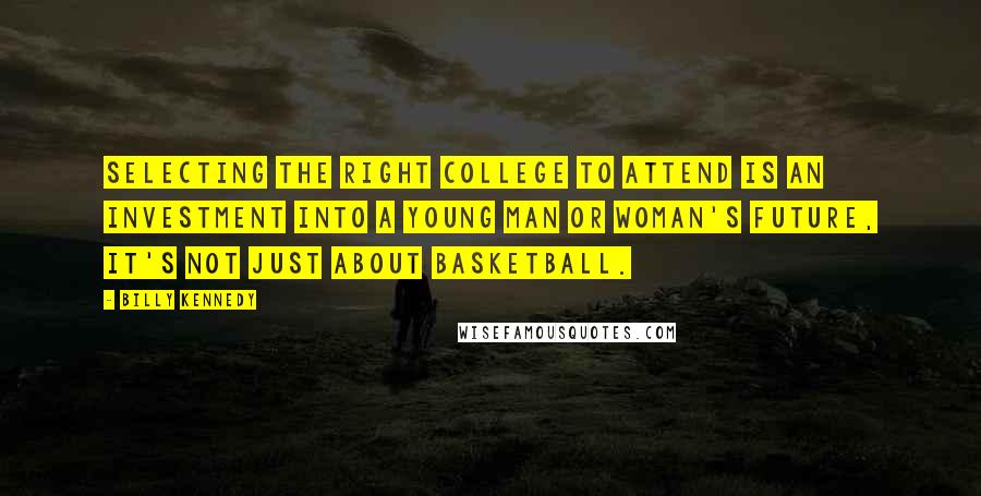 Billy Kennedy Quotes: Selecting the right college to attend is an investment into a young man or woman's future, it's not just about basketball.