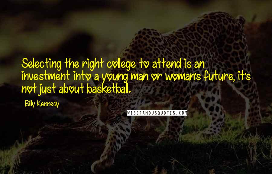 Billy Kennedy Quotes: Selecting the right college to attend is an investment into a young man or woman's future, it's not just about basketball.