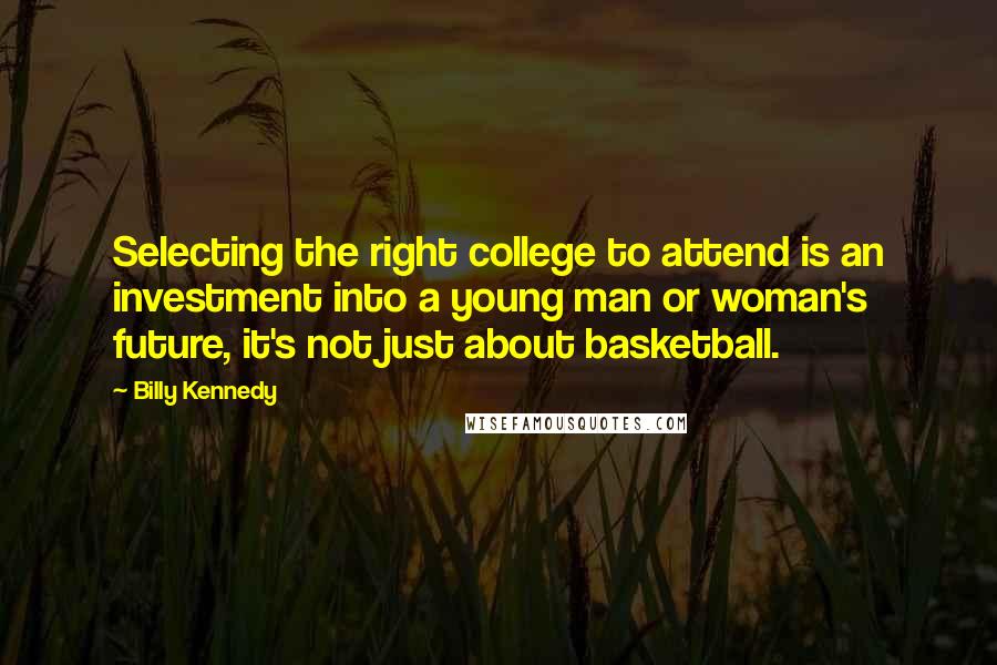 Billy Kennedy Quotes: Selecting the right college to attend is an investment into a young man or woman's future, it's not just about basketball.