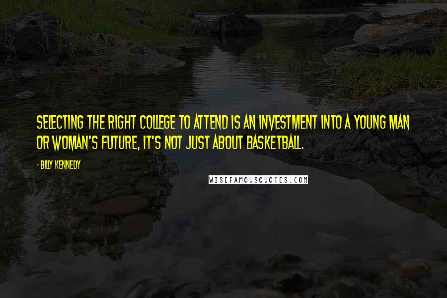 Billy Kennedy Quotes: Selecting the right college to attend is an investment into a young man or woman's future, it's not just about basketball.