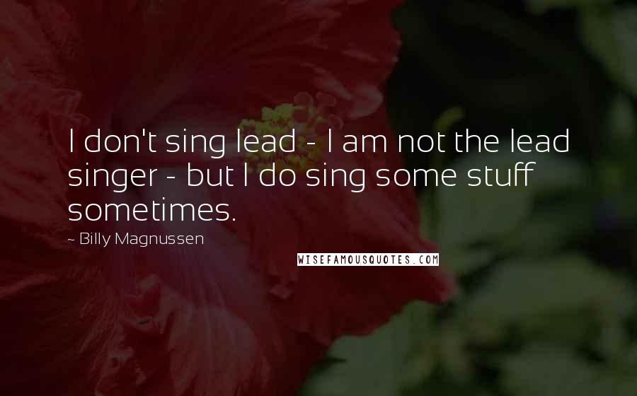 Billy Magnussen Quotes: I don't sing lead - I am not the lead singer - but I do sing some stuff sometimes.