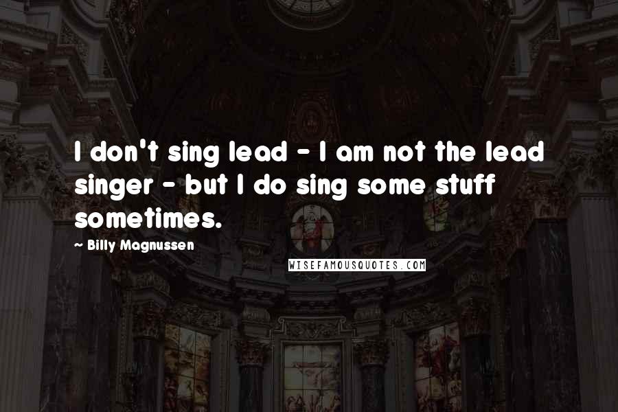 Billy Magnussen Quotes: I don't sing lead - I am not the lead singer - but I do sing some stuff sometimes.