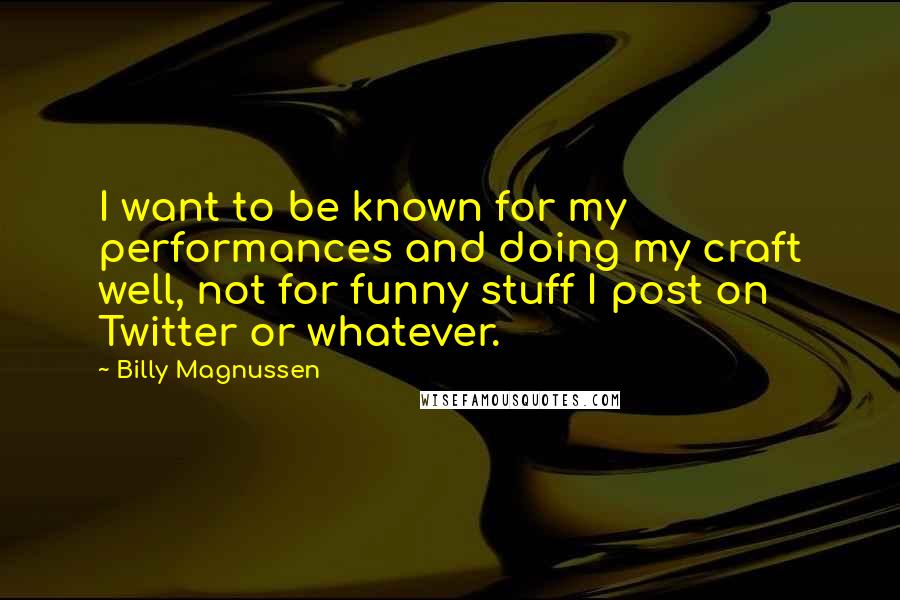 Billy Magnussen Quotes: I want to be known for my performances and doing my craft well, not for funny stuff I post on Twitter or whatever.