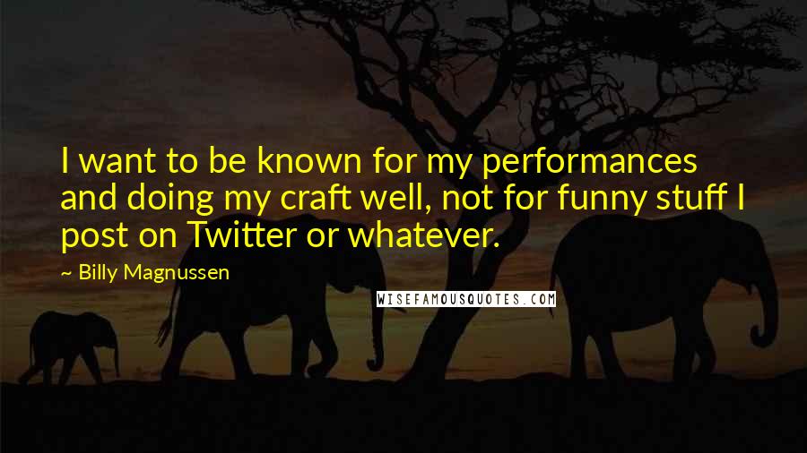 Billy Magnussen Quotes: I want to be known for my performances and doing my craft well, not for funny stuff I post on Twitter or whatever.